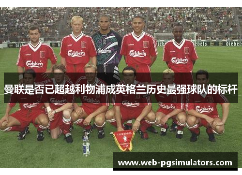 曼联是否已超越利物浦成英格兰历史最强球队的标杆